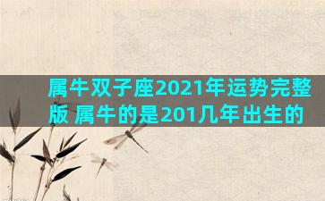 属牛双子座2021年运势完整版 属牛的是201几年出生的